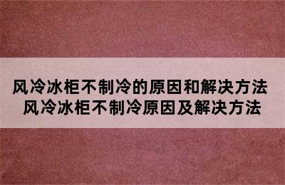 风冷冰柜不制冷的原因和解决方法 风冷冰柜不制冷原因及解决方法